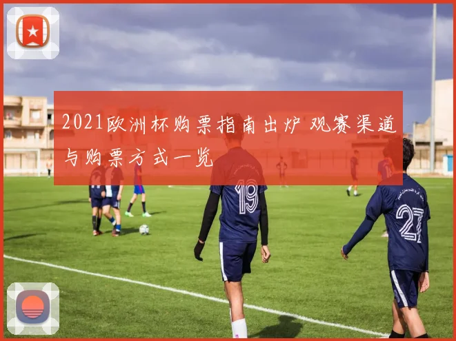 2021欧洲杯购票指南出炉 观赛渠道与购票方式一览