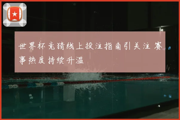世界杯竞猜线上投注指南引关注 赛事热度持续升温