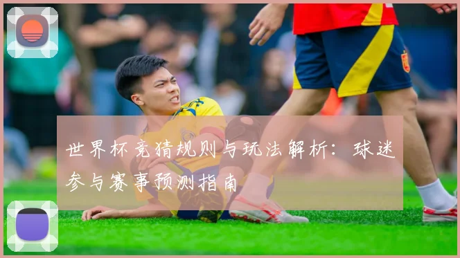 世界杯竞猜规则与玩法解析：球迷参与赛事预测指南