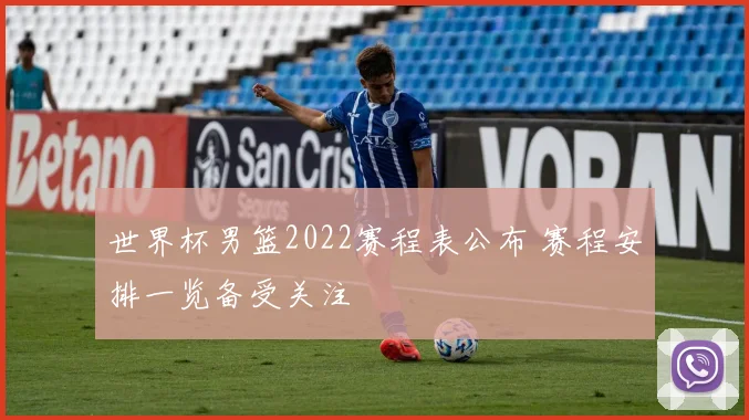 世界杯男篮2022赛程表公布 赛程安排一览备受关注