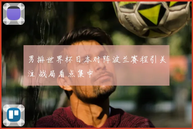男排世界杯日本对阵波兰赛程引关注 战局看点集中