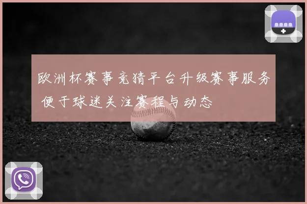 欧洲杯赛事竞猜平台升级赛事服务 便于球迷关注赛程与动态