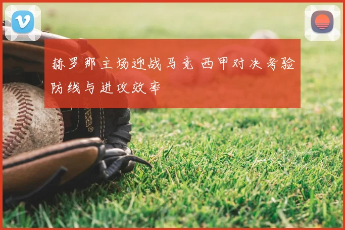 赫罗那主场迎战马竞 西甲对决考验防线与进攻效率