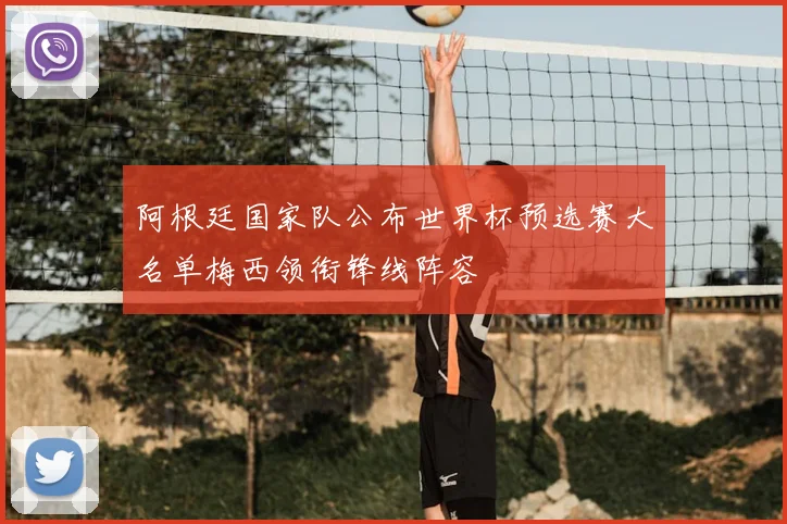 阿根廷国家队公布世界杯预选赛大名单梅西领衔锋线阵容