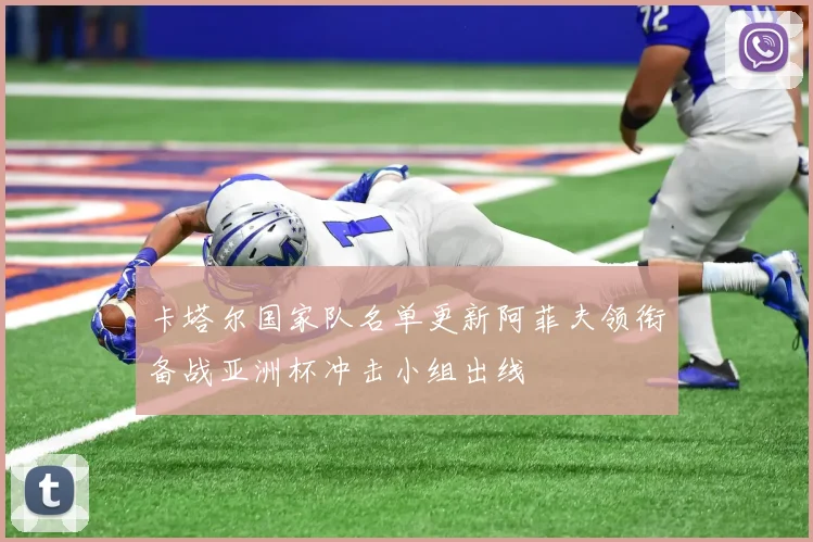 卡塔尔国家队名单更新阿菲夫领衔备战亚洲杯冲击小组出线