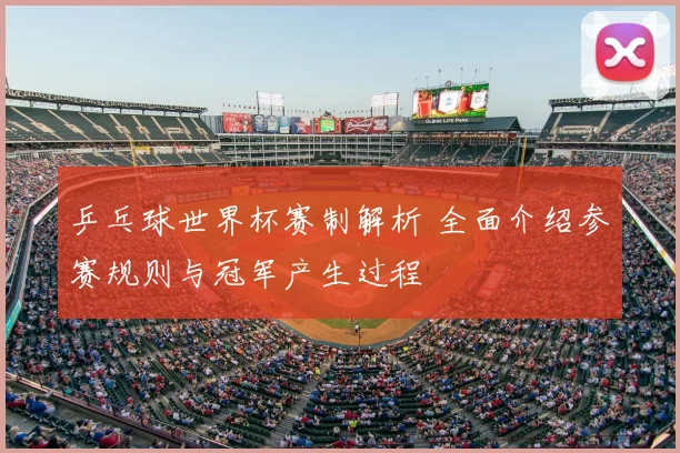 乒乓球世界杯赛制解析 全面介绍参赛规则与冠军产生过程