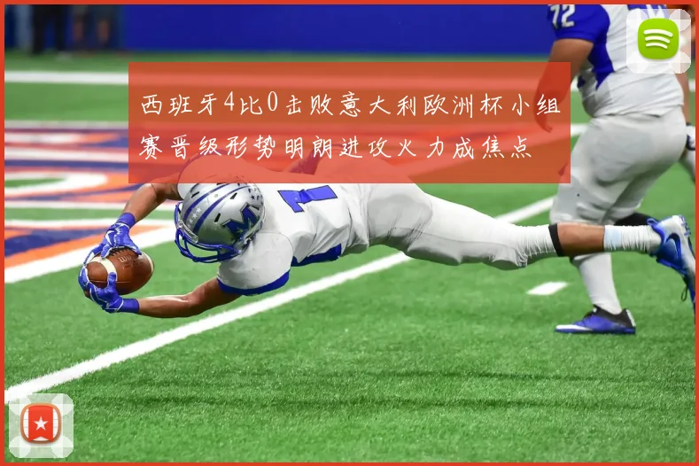 西班牙4比0击败意大利欧洲杯小组赛晋级形势明朗进攻火力成焦点