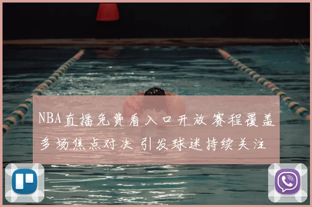 NBA直播免费看入口开放 赛程覆盖多场焦点对决 引发球迷持续关注