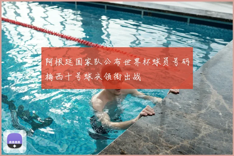 阿根廷国家队公布世界杯球员号码梅西十号球衣领衔出战