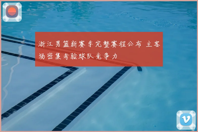 浙江男篮新赛季完整赛程公布 主客场密集考验球队竞争力