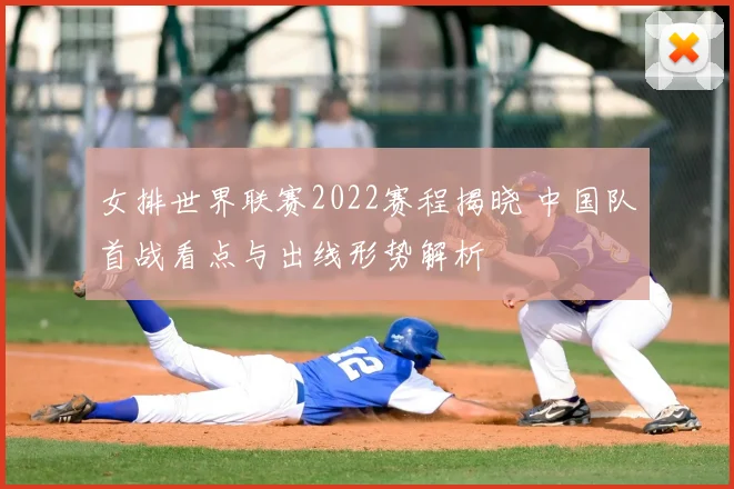 女排世界联赛2022赛程揭晓 中国队首战看点与出线形势解析