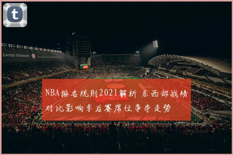 NBA排名规则2021解析 东西部战绩对比影响季后赛席位争夺走势