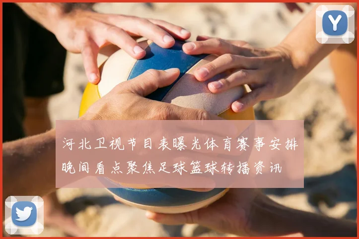 河北卫视节目表曝光体育赛事安排晚间看点聚焦足球篮球转播资讯