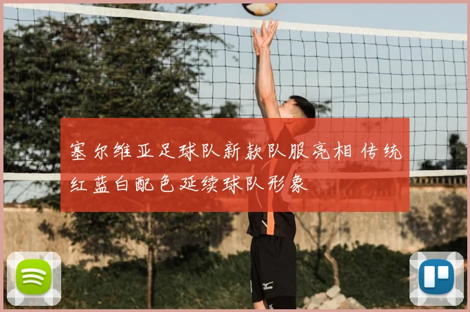 塞尔维亚足球队新款队服亮相 传统红蓝白配色延续球队形象