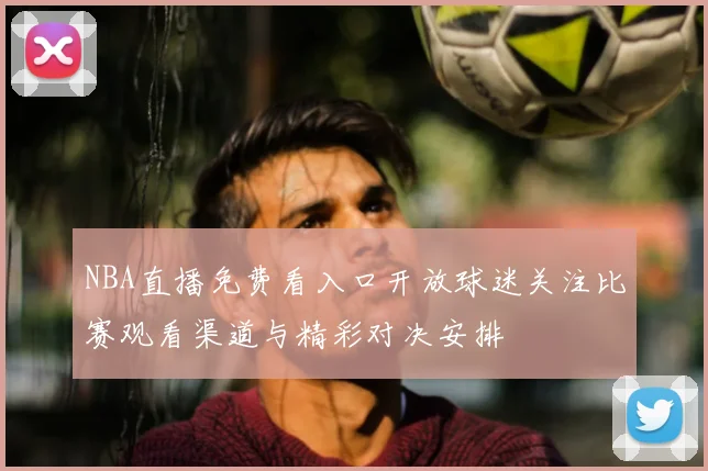NBA直播免费看入口开放球迷关注比赛观看渠道与精彩对决安排