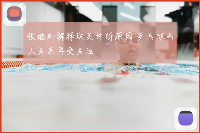 张继科解释取关许昕原因 乒乓球两人关系再受关注