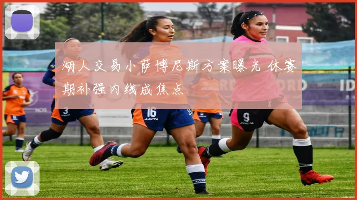 湖人交易小萨博尼斯方案曝光 休赛期补强内线成焦点