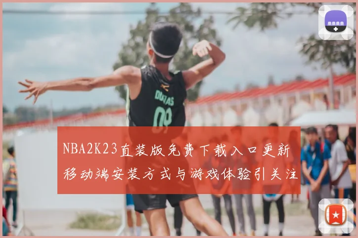 NBA2K23直装版免费下载入口更新 移动端安装方式与游戏体验引关注