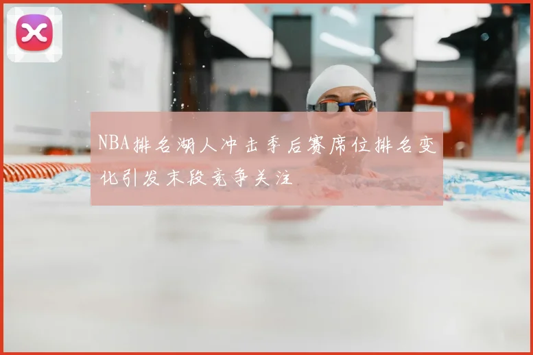 NBA排名湖人冲击季后赛席位排名变化引发末段竞争关注