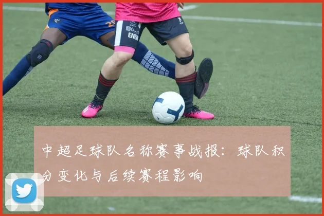 中超足球队名称赛事战报:球队积分变化与后续赛程影响