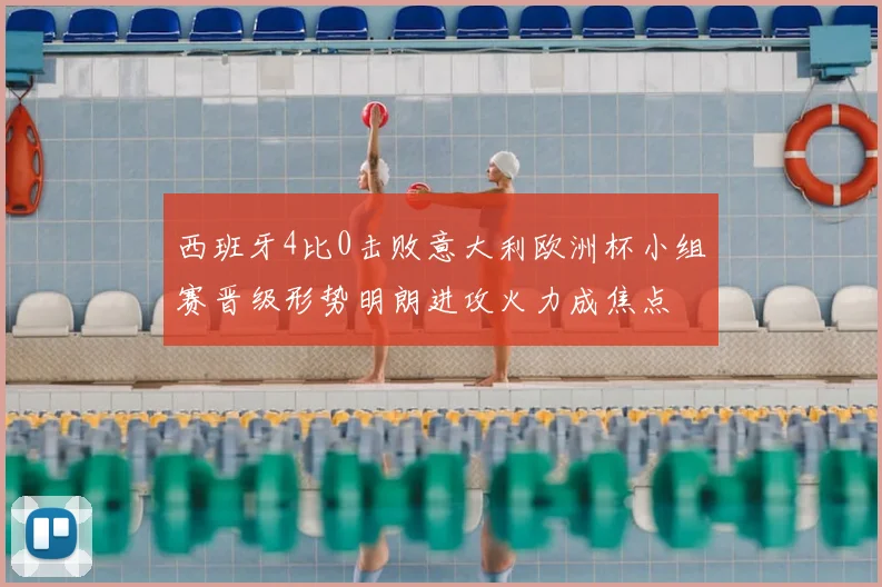 西班牙4比0击败意大利欧洲杯小组赛晋级形势明朗进攻火力成焦点