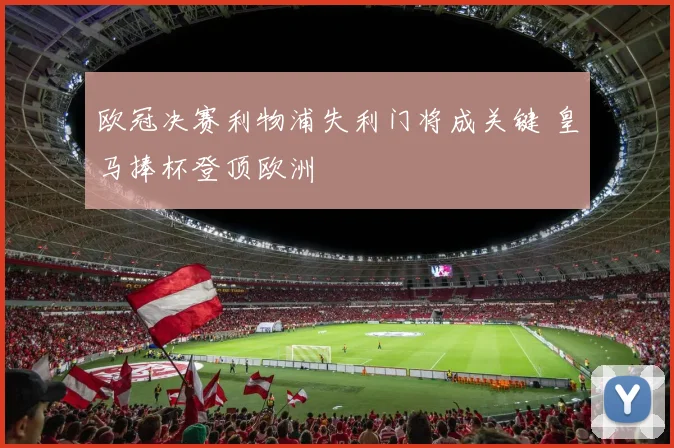 欧冠决赛利物浦失利门将成关键 皇马捧杯登顶欧洲