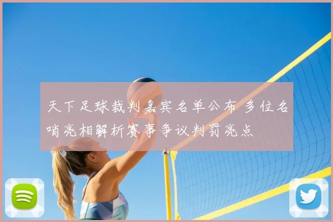 天下足球裁判嘉宾名单公布 多位名哨亮相解析赛事争议判罚亮点