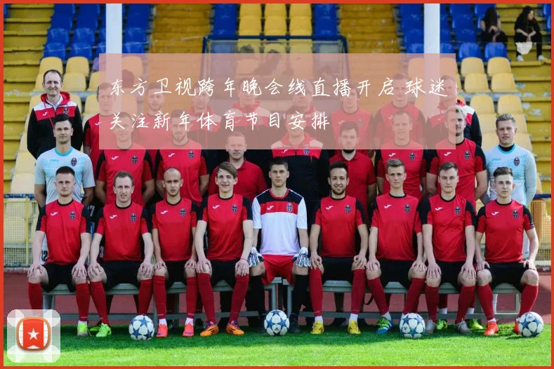 东方卫视跨年晚会线直播开启 球迷关注新年体育节目安排