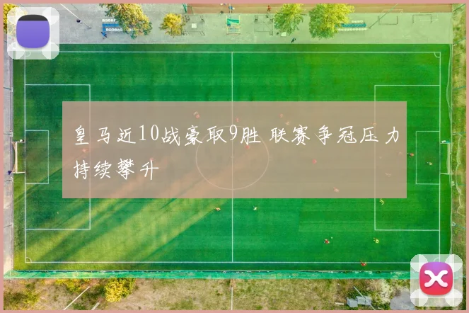皇马近10战豪取9胜 联赛争冠压力持续攀升