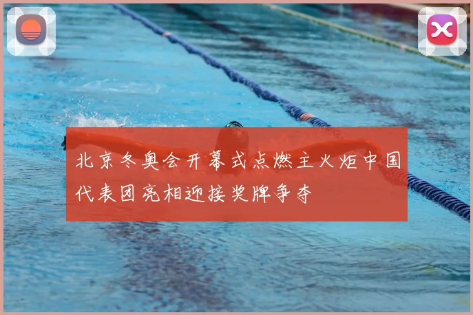 北京冬奥会开幕式点燃主火炬中国代表团亮相迎接奖牌争夺