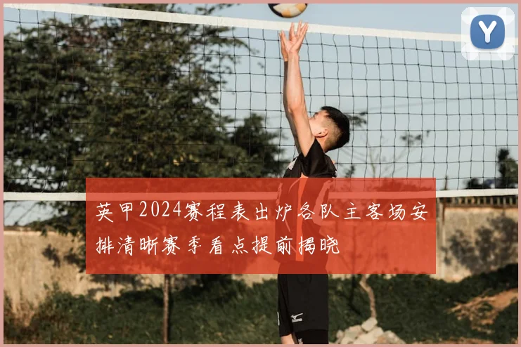 英甲2024赛程表出炉各队主客场安排清晰赛季看点提前揭晓