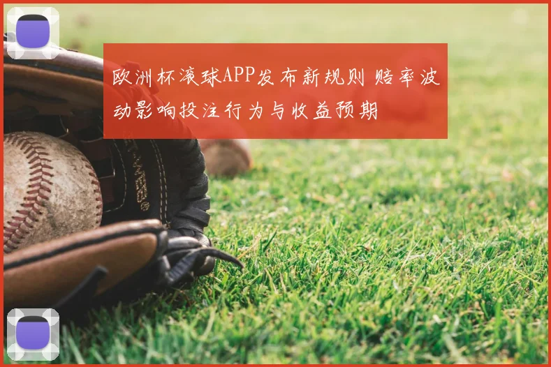 欧洲杯滚球APP发布新规则 赔率波动影响投注行为与收益预期