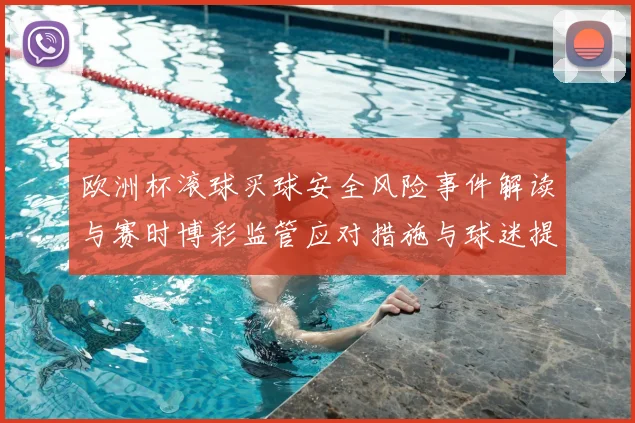 欧洲杯滚球买球安全风险事件解读与赛时博彩监管应对措施与球迷提示
