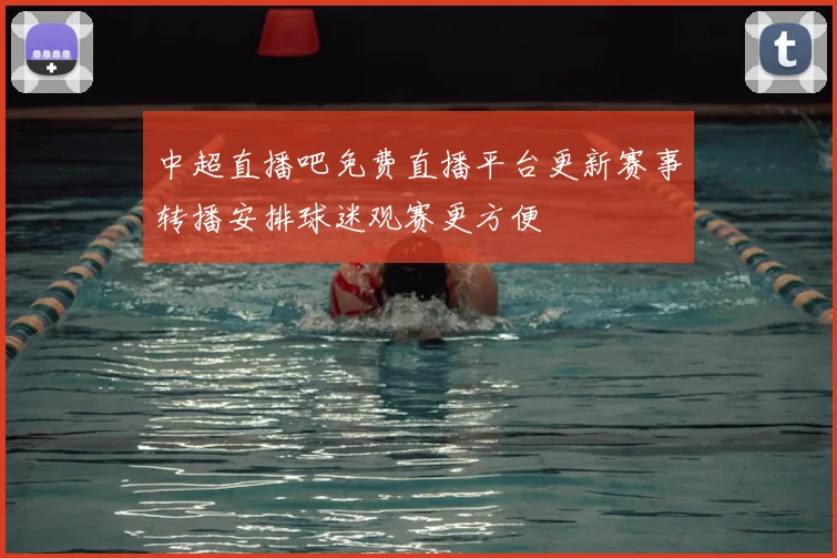 中超直播吧免费直播平台更新赛事转播安排球迷观赛更方便