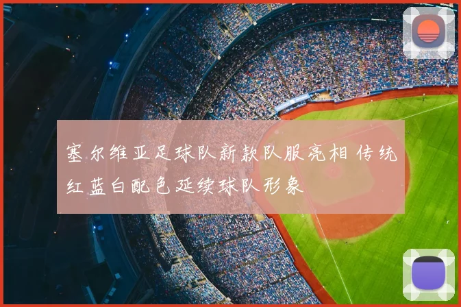 塞尔维亚足球队新款队服亮相 传统红蓝白配色延续球队形象